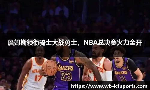 詹姆斯领衔骑士大战勇士，NBA总决赛火力全开