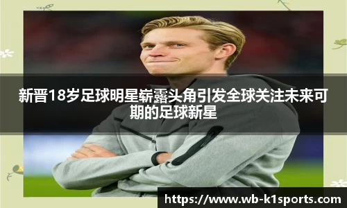新晋18岁足球明星崭露头角引发全球关注未来可期的足球新星