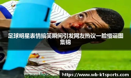 足球明星表情搞笑瞬间引发网友热议一脸懵逼图集锦